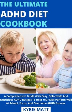 The Ultimate ADHD Diet Cookbook; A Comprehensive Guide With Easy, Delectable And Nutritious ADHD Recipes To Help Your Kids Perform Well At School, Focus, And Overcome ADHD Forever (eBook, ePUB) - Matt, Kyrie