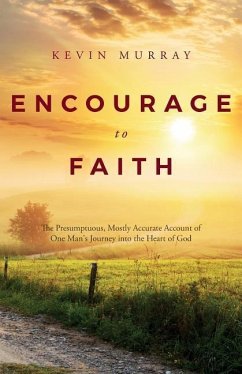 Encourage To Faith: The Presumptuous, Mostly Accurate Account of One Man's Journey into the Heart of God - Murray, Kevin
