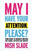 May I Have Your Attention, Please? Your Guide to Business Writing That Charms, Captivates and Converts
