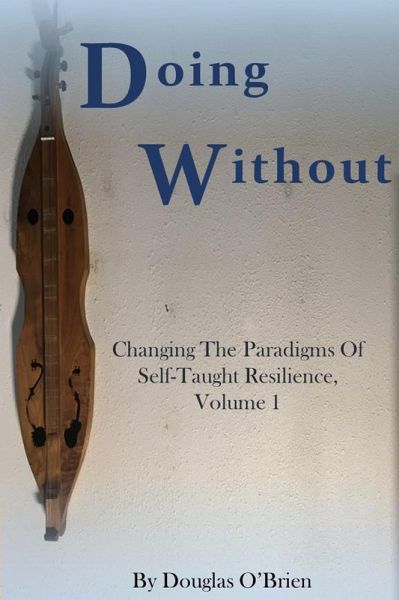 Doing Without (Changing The Paradigms Of Self-Taught Resilience, #1) (eBook, ePUB) Doing Without (Changing The Paradigms Of Self-Taught Resilience, #1) (eBook, ePUB)