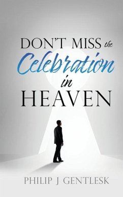 Don't Miss the Celebration in Heaven!: A Heart-Felt Plea to My Roman Catholic Friends - Gentlesk, Philip J.