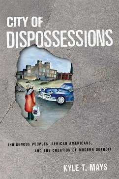 City of Dispossessions: Indigenous Peoples, African Americans, and the Creation of Modern Detroit - Mays, Kyle T.
