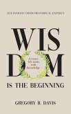 Wisdom is the Beginning: A better life starts with Knowledge, Life Insights from Historical Experts