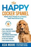 The Happy Cocker Spaniel: Raise Your Puppy to a Happy, Well-Mannered Dog