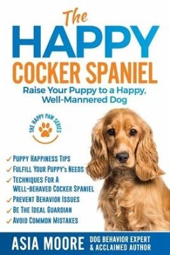 The Happy Cocker Spaniel: Raise Your Puppy to a Happy, Well-Mannered Dog - Moore, Asia