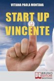 Start Up Vincente: Tutti i Metodi, le Strategie e le Novita&#768; di Start Up Innovative che Hanno Sfidato e Vinto la Crisi
