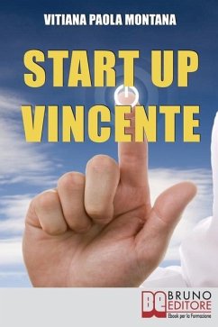 Start Up Vincente: Tutti i Metodi, le Strategie e le Novità di Start Up Innovative che Hanno Sfidato e Vinto la Crisi - Montana, Vitiana Paola