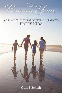 The Primary Years: A Principal's Perspective on Raising Happy Kids - Smith, Gail J.