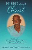 Freed Through Christ: One Man's Journey from Disabilities, Demons & Prisons to Education, Light & Freedom
