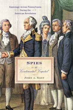 Spies in the Continental Capital: Espionage Across Pennsylvania During the American Revolution - Nagy, John A.