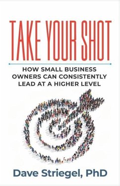 Take Your Shot: How Small Business Owners Can Consistently Lead at a Higher Level - Striegel, Dave