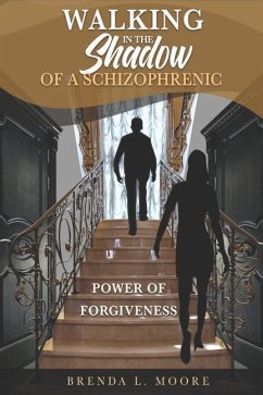 Walking in the Shadow of a Schizophrenic Power of Forgiveness - Moore, Brenda L.