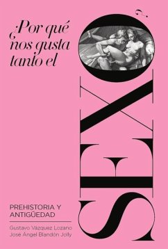 ¿Por Qué Nos Gusta Tanto El Sexo?: Prehistoria Y Antigüedad - Vázquez Lozano, Gustavo; Blandón Jolly, José Ángel