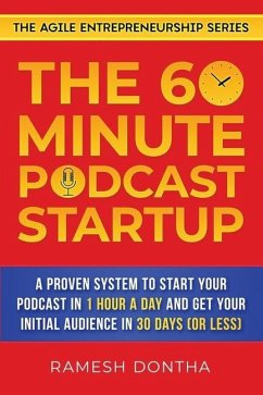 The 60-Minute Podcast Startup: A Proven System to Start Your Podcast in 1 Hour a Day and Get Your Initial Audience in 30 Days (or Less) - Dontha, Ramesh K.