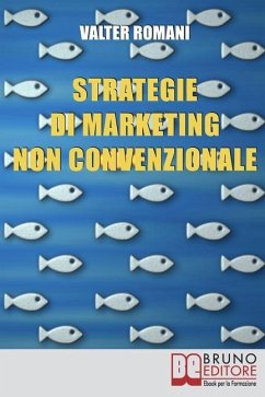 Strategie di Marketing non Convenzionale: Come Imprimere in Maniera Indelebile nella Mente dei Tuoi Clienti il Tuo Brand e i Tuoi Prodotti - Romani, Valter