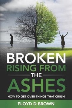 Broken - Rising from the Ashes: How to Get Over Things That Crush - Brown, Floyd D.