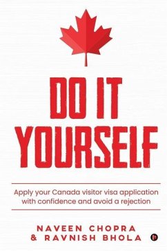 Do It Yourself: Apply your Canada visitor visa application with confidence and avoid a rejection - Ravnish Bhola; Naveen Chopra