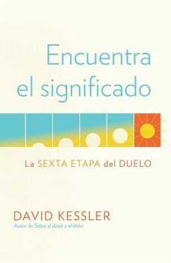 Encuentra El Significado: La Sexta Etapa del Duelo / Finding Meaning: The Sixth Stage of Grief - Kessler, David