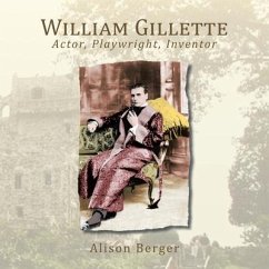 William Gillette: Actor, Playwright, Inventor - Berger, Alison