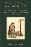 'Out of Sight, out of Mind': Infanticide, Baby Farming and Abortion in South and West Wales, 1870-1922