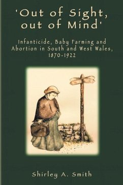 'Out of Sight, out of Mind': Infanticide, Baby Farming and Abortion in South and West Wales, 1870-1922 - Smith, Shirley a.