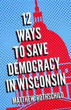 Twelve Ways to Save Democracy in Wisconsin - Rothschild, Matthew