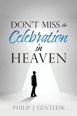 Don't Miss the Celebration in Heaven!: A Heart-Felt Plea to My Roman Catholic Friends