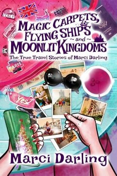 Magic Carpets, Flying Ships, and Moonlit Kingdoms: The True Travel Stories of Marci Darling - Darling, Marci