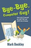 Bye-Bye, Computer Guy!: How to Do IT Yourself, Do It Better and Save Lots of Money
