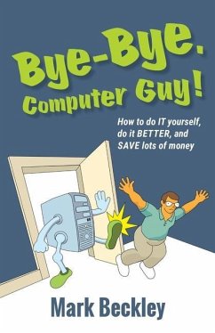 Bye-Bye, Computer Guy!: How to Do IT Yourself, Do It Better and Save Lots of Money - Beckley, Mark