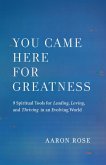 You Came Here for Greatness: Nine Spiritual Tools for Leading, Loving, and Thriving in an Evolving World