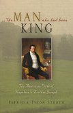 The Man Who Had Been King: The American Exile of Napoleon's Brother Joseph