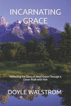 Incarnating Grace: Reflecting the Glory of Jesus' Grace Through a Closer Walk with Him - Walstrom, Doyle