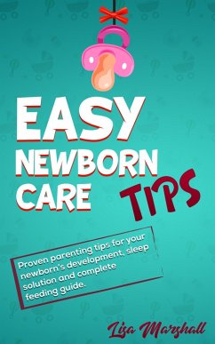 Easy Newborn Care Tips: Proven Parenting Tips For Your Newborn's Development, Sleep Solution And Complete Feeding Guide (Positive Parenting, #1) (eBook, ePUB) - Marshall, Lisa