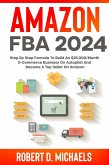 Amazon FBA 2024 Step By Step Formula To Build An $25,000/Month E-Commerce Business On Autopilot And Become A Top Seller On Amazon (eBook, ePUB)