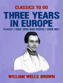Three Years in Europe, Places I have Seen and People I Have Met (eBook, ePUB) - Brown, William Wells