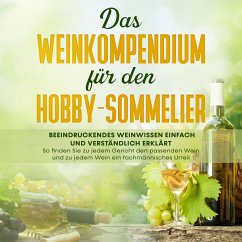 Das Weinkompendium für den Hobby-Sommelier: Beeindruckendes Weinwissen einfach und verständlich erklärt - So finden Sie zu jedem Gericht den passenden Wein und zu jedem Wein ein fachmännisches (MP3-Download) - Baumberger, Tobias