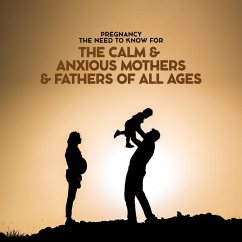 Pregnancy The Need To Know For The Calm & Anxious Mothers & Fathers All Ages (eBook, ePUB) - Taylor, Bayley