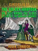 The Golden Harpoon, or, Lost Among the Floes, A Story of the Whaling Grounds (eBook, ePUB)