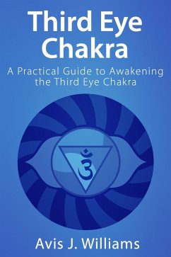 Third Eye Chakra: A Practical Third Eye Awakening Guide (eBook, ePUB) - Williams, Avis J.