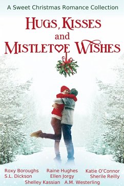 Hugs, Kisses and Mistletoe Wishes (eBook, ePUB) - O'Connor, Katie; Kassian, Shelley; Boroughs, Roxy; Dickson, S. L.; Jorgy, Ellen; Westerling, A. M.; Reilly, Sherile; Hughes, Raine