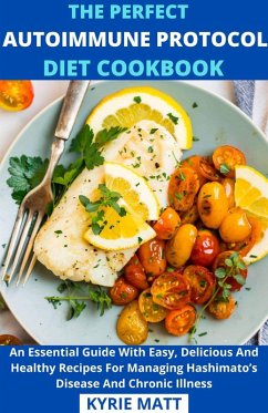 Cover The Perfect Autoimmune Protocol Diet Cookbook; An Essential Guide With Easy, Delicious And Healthy Recipes For Managing Hashimato's Disease And Chronic Illness (eBook, ePUB)