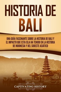 Historia de Bali: Una guía fascinante sobre la historia de Bali y el impacto que esta isla ha tenido en la historia de Indonesia y del sudeste asiático (eBook, ePUB) - History, Captivating