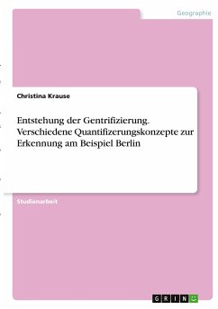 Entstehung der Gentrifizierung. Verschiedene Quantifizerungskonzepte zur Erkennung am Beispiel Berlin - Krause, Christina