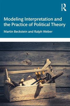 Modeling Interpretation and the Practice of Political Theory (eBook, ePUB) - Beckstein, Martin; Weber, Ralph