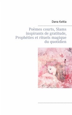 Poèmes courts, Slams inspirants de gratitude, Prophéties et rituels magique du quotidien (eBook, ePUB) - Keltia, Dana