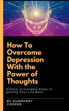 How To Overcome Depression With The Power Of Thoughts (eBook, ePUB) - Cooper, Humphrey; Mcdowell, Julia