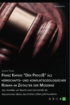 Franz Kafkas "Der Proceß" alsherrschafts- und konfliktsoziologischer Roman im Zeitalter der Moderne. Der Konflikt um Macht und Herrschaft als literarisches Motiv des frühen 20ten Jahrhunderts