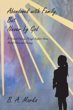 Abandoned with Family, But Never by God: A Personal Journey Through Neglect, Abuse, Mental Illness and Recovery - Marks, B. A.