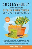 Successfully Grow and Garden Citrus Fruit Trees Using Pots and Containers (eBook, ePUB)